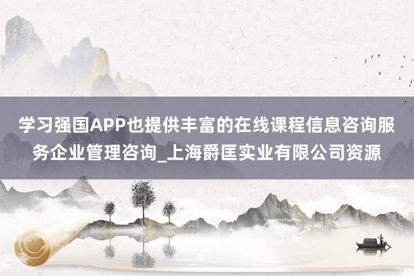 学习强国APP也提供丰富的在线课程信息咨询服务企业管理咨询_上海爵匡实业有限公司资源